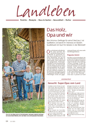 Landleben Familie – Rezepte – Haus & Garten – Gesundheit – Kultur Das Holz, Opa und wir Was Antonius Oertlinger für seine Enkel baut, hat Spaßfaktor und weckt ihr Interesse am Basteln.